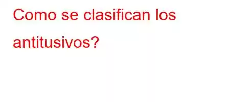 Como se clasifican los antitusivos?