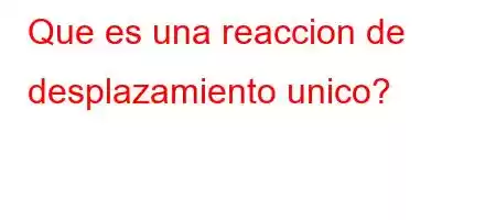 Que es una reaccion de desplazamiento unico?